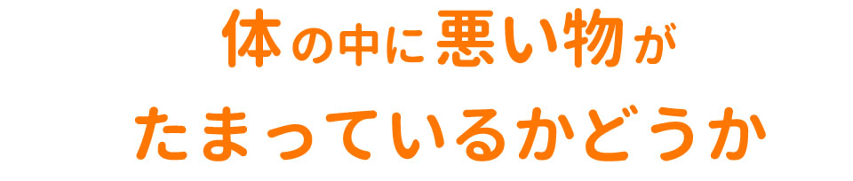体の中に悪い物がたまっているかどうか